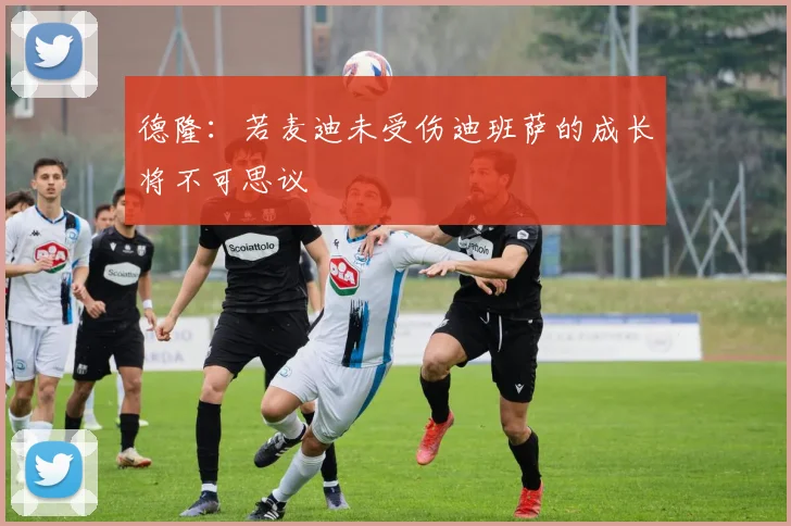 德隆：若麦迪未受伤迪班萨的成长将不可思议