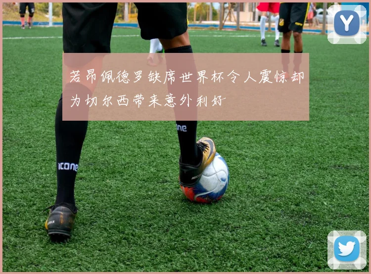 若昂佩德罗缺席世界杯令人震惊却为切尔西带来意外利好