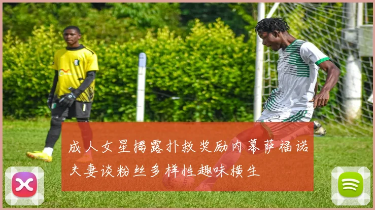 成人女星揭露扑救奖励内幕萨福诺夫妻谈粉丝多样性趣味横生