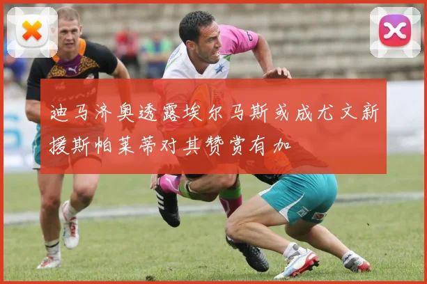 迪马济奥透露埃尔马斯或成尤文新援斯帕莱蒂对其赞赏有加