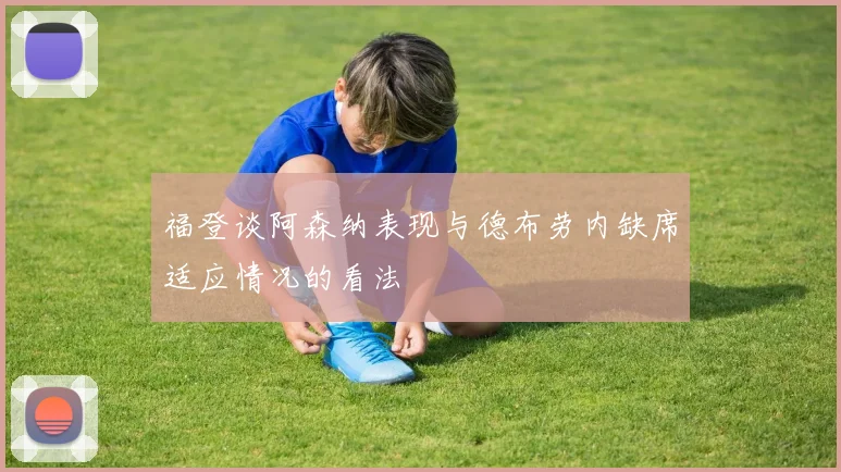 福登谈阿森纳表现与德布劳内缺席适应情况的看法